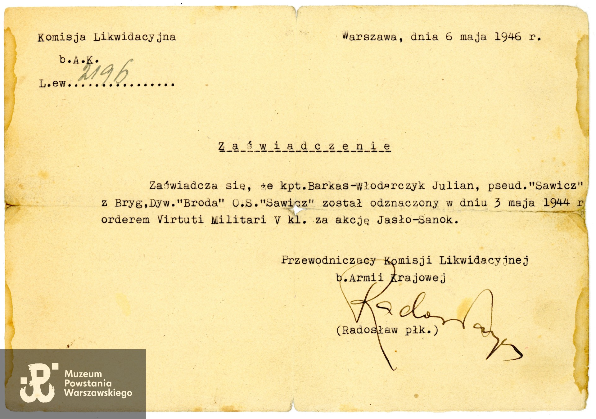 Zaświadczenie z dn. 6.05.1946 potwierdzające, że kpt. Julian Barkas-Włodarczyk ps. Sawicz z  OS „Sawicz” w składzie Brygady Dywersyjnej „Broda 53” został odznaczony w dniu 3 maja 1944 r. orderem wojennym Virtuti Militari V kl. za akcję „Jula" ( Jasło - Sanok). Na dokumencie widnieje podpis płk. Jana Mazurkiewicza „Radosława”. Ze zbiorów rodzinnych, udostępnił p. Michał Barkas, wnuk Powstańca. Skan wykonano w Muzeum Powstania Warszawskiego, 04/2025