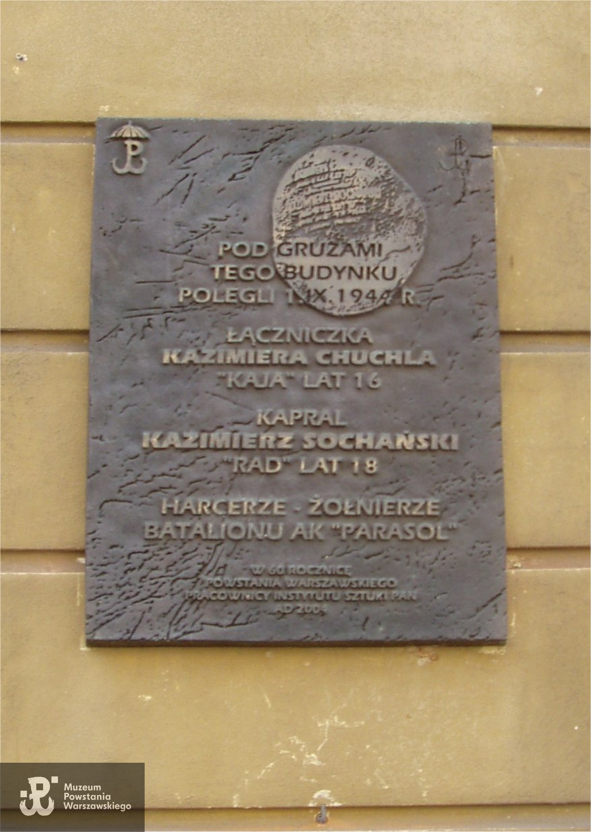 Warszawa, ul. Długa 28 róg ul. Barokowej - siedziba Instytutu Sztuki PAN. Tablica ku czci żołnierzy batalionu "Parasol” Kazimiery Chuchli ps. "Kaja” i Kazimierza Sochańskiego ps. "Rad”, którzy polegli 01.09.1944 r. podczas ewakuacji oddziałów powstańczych ze Starówki. Tablica powstała staraniem pracowników Instytutu, z ich składek i z funduszy Komisji Zakładowej NSZZ "Solidarność” oraz z dofinansowania Rady Ochrony Pamięci Walk i Męczeństwa. Autorem jej jest artysta rzeźbiarz Marek Moderau