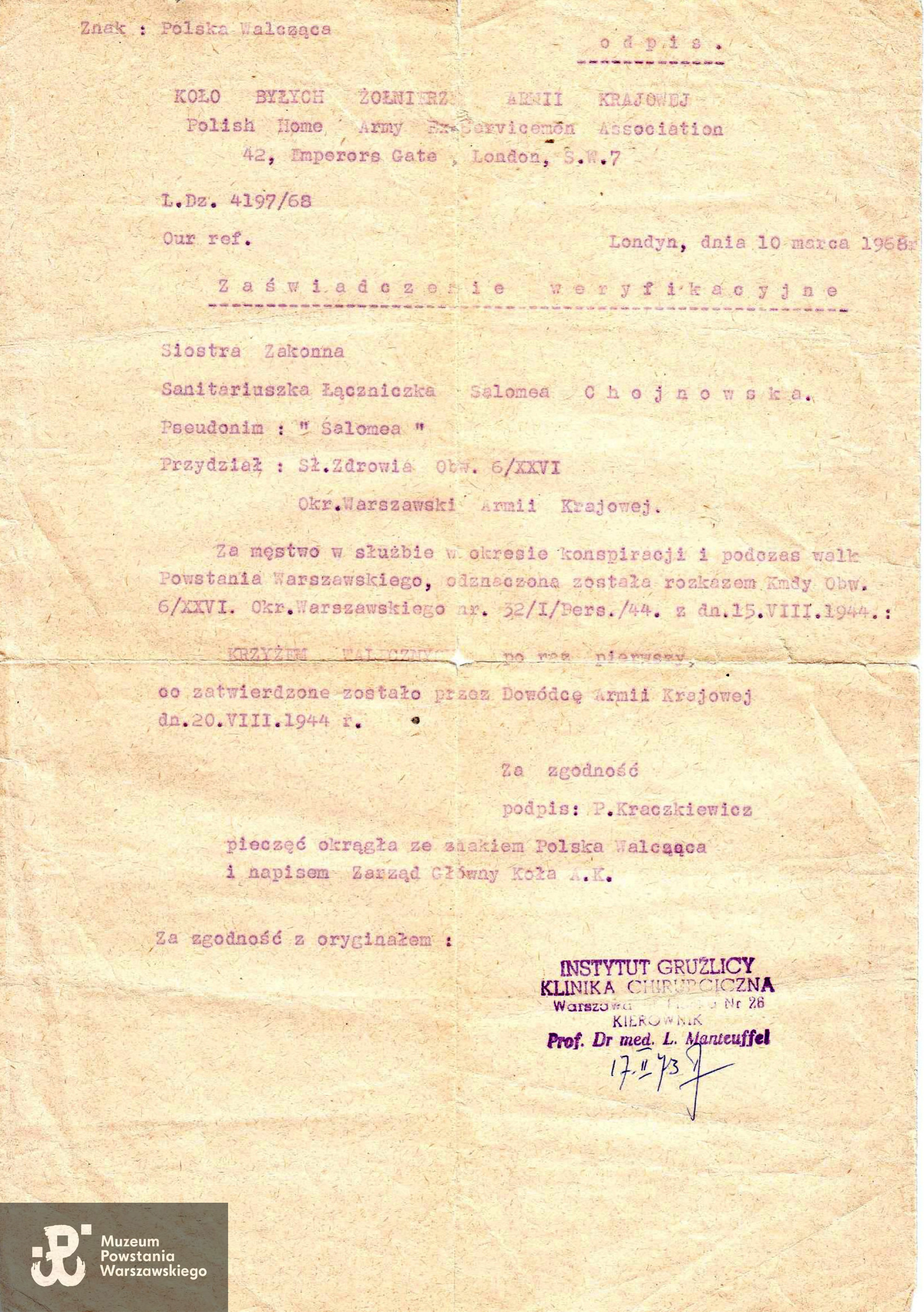 Zaświadczenie weryfikacyjne  Koła Byłych Żołnierzy Armii Krajowej w Londynie, L. Dz. 4197/68 z dn. 10.03.1968: Sanitariuszka / łączniczka "Salomea" - Salomea Chojnowska, siostra zakonna <i>"za męstwo w służbie w okresie konspiracji i podczas walk Powstania Warszawskiego, odznaczona została  rozkazem Komendy Obwodu 6/XXVI Okręgu Warszawskiego nr 31/I/ [nieczytelne]/44 z dn. 15 VIII 1944 <strong> KRZYŻEM WALECZNYCH po raz pierwszy, co zatwierdzone zostało przez Dowódcę Armii Krajowej dn. 20 VIII 1944.</strong> Za zgodność podpis: P. Kraczkiewicz</i>. Za zgodność z oryginałem:  prof. dr med. Leon Manteuffel, Instytut Gruźlicy, Kierownik Kliniki Chirurgicznej - ul. Płocka 26. Ze zbiorów archiwum Zgromadzenia Sióstr Miłosierdzia św. Wincentego a Paulo, skan udostępniła S. Jadwiga Kisielewska SM