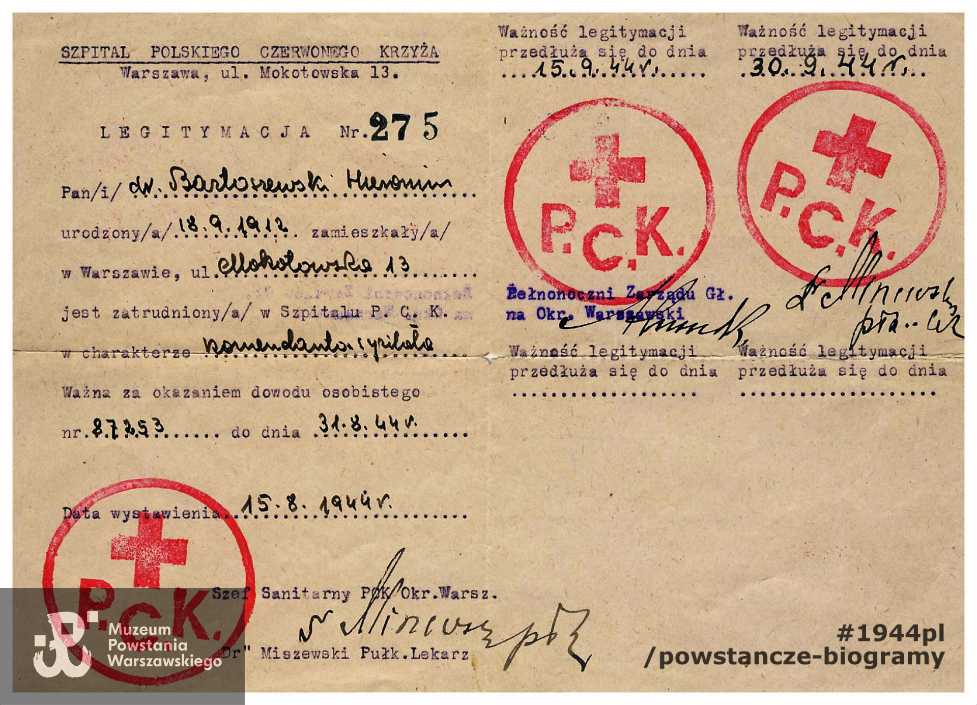 Dokument z okresu Powstania Warszawskiego - legitymacja nr 275  poświadczająca, że <a href =  hieronim-bartoszewski,2282.html html> dr Hieronim  Bartoszewski  </a>  jest komendantem szpitala. Dokument wystawiony dn. 15.08.1944 roku  przez Szpital Polskiego Czerwonego Krzyża w Warszawie, ul. Mokotowska 13. Na dokumencie widoczny podpis  Szefa sanitarnego PCK Okręgu Warszawskiego - płk. lekarza Kazimierza Miszewskiego.  Dokument ze zbiorów rodzinnych pp. Bartoszewskich